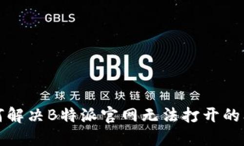 如何解决B特派官网无法打开的问题