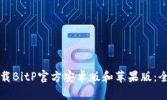 如何下载BitP官方安卓版和苹果版：全面指南