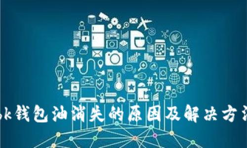 bk钱包油消失的原因及解决方法