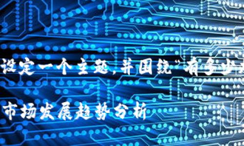在这个问题上，我将为你设定一个主题，并围绕“有多少加密货币”进行详细探讨。

2023年加密货币数量及市场发展趋势分析