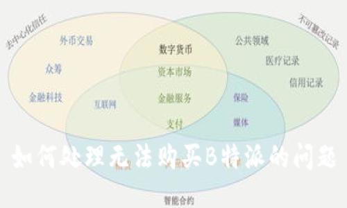 如何处理无法购买B特派的问题