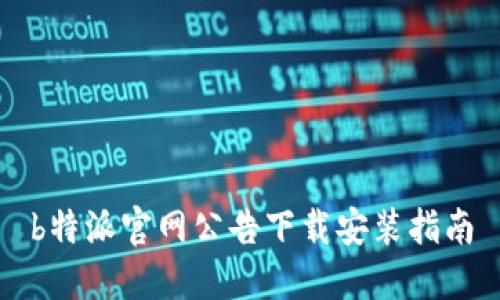 b特派官网公告下载安装指南