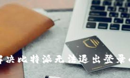 如何解决比特派无法退出登录的问题
