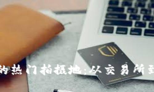 探索加密货币的热门拍摄地：从交易所到数字货币矿区