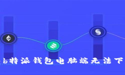 如何解决b特派钱包电脑端无法下载的问题
