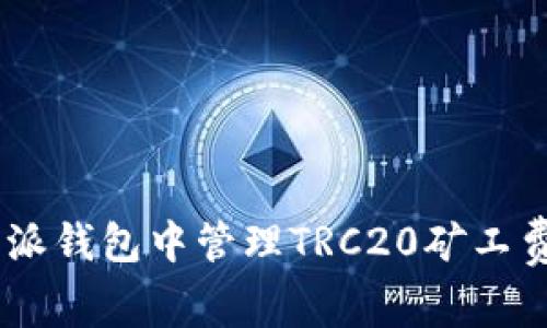 如何在B特派钱包中管理TRC20矿工费：全面指南