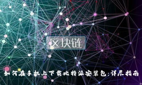 如何在手机上下载比特派安装包：详尽指南