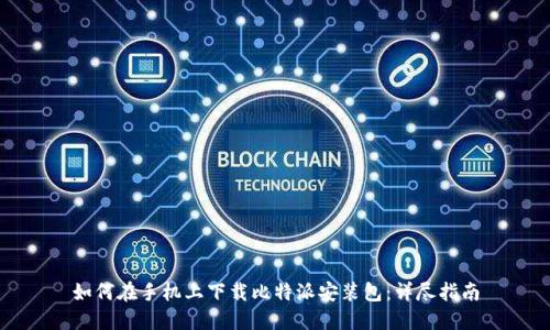 如何在手机上下载比特派安装包：详尽指南