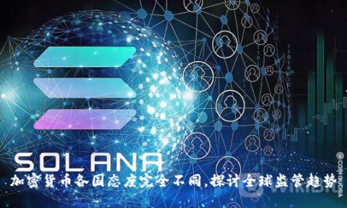 加密货币各国态度完全不同，探讨全球监管趋势
