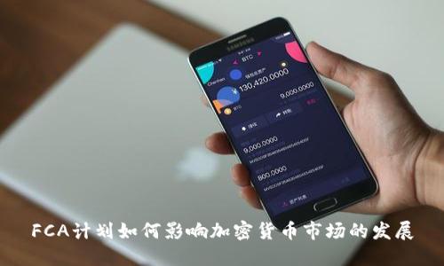 FCA计划如何影响加密货币市场的发展
