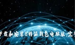 如何下载和安装B特派钱包电脑版：完整指南