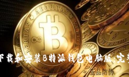 如何下载和安装B特派钱包电脑版：完整指南