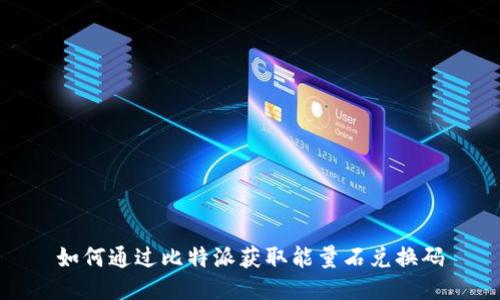 如何通过比特派获取能量石兑换码