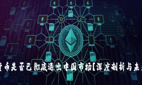 加密货币是否已彻底退出中国市场？深度剖析与未来展望