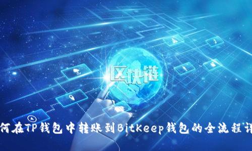 如何在TP钱包中转账到BitKeep钱包的全流程详解