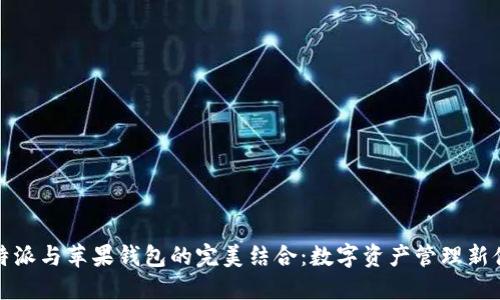 比特派与苹果钱包的完美结合：数字资产管理新体验