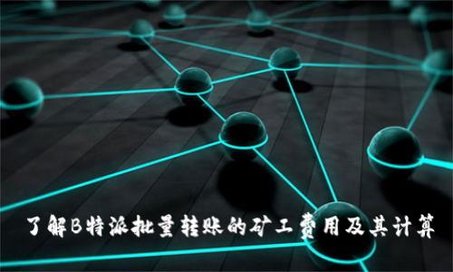 了解B特派批量转账的矿工费用及其计算