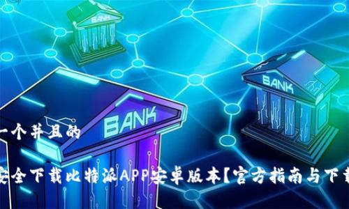 思考一个并且的

如何安全下载比特派APP安卓版本？官方指南与下载链接