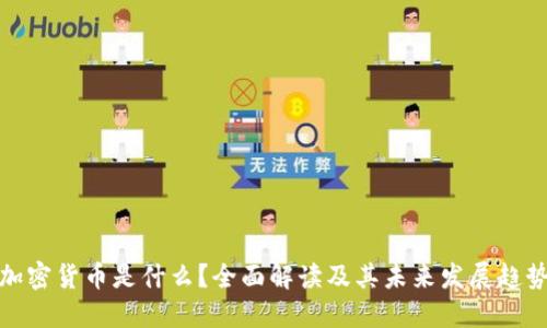 加密货币是什么？全面解读及其未来发展趋势