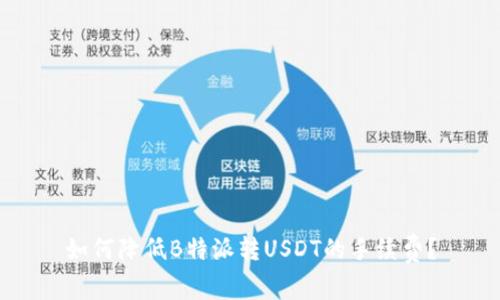 如何降低B特派转USDT的手续费？
