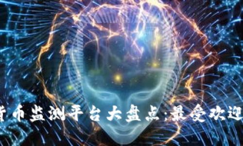 2023年加密货币监测平台大盘点：最受欢迎的工具与特点