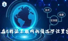 如何在B特派不联网的情况下设置密码？
