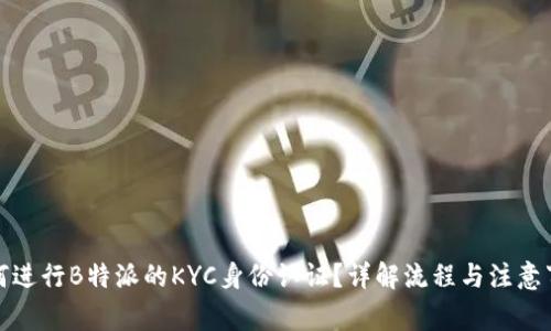 如何进行B特派的KYC身份认证？详解流程与注意事项