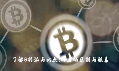了解B特派与比太：两者的区别与联系