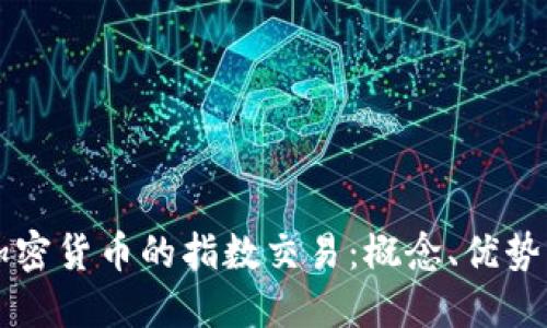 深入了解加密货币的指数交易：概念、优势与实践指南
