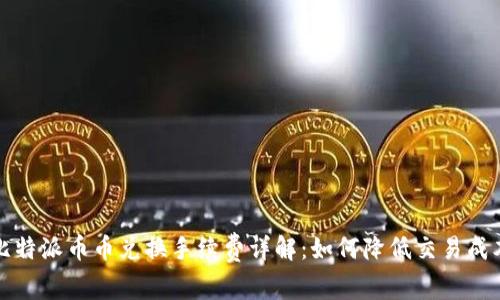 比特派币币兑换手续费详解：如何降低交易成本
