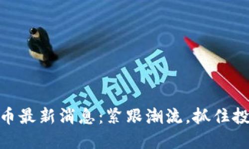 加密货币最新消息：紧跟潮流，抓住投资机会
