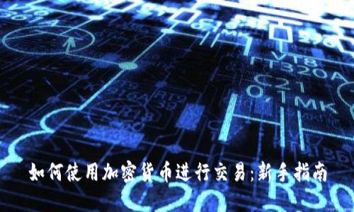 如何使用加密货币进行交易：新手指南