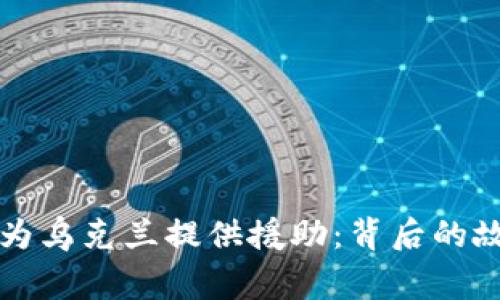 加密货币如何为乌克兰提供援助：背后的故事与未来展望