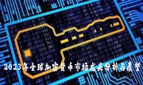 2023年全球加密货币市场龙头分析与展望