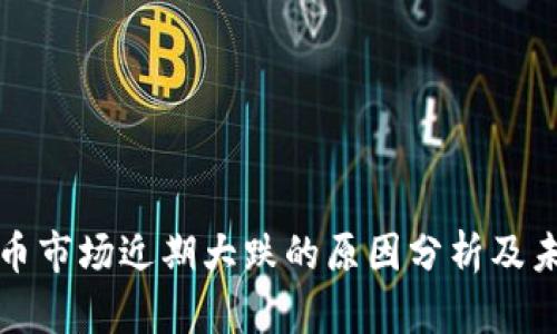 加密货币市场近期大跌的原因分析及未来展望