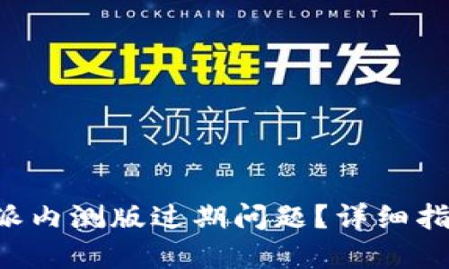 如何处理B特派内测版过期问题？详细指南与解决方案