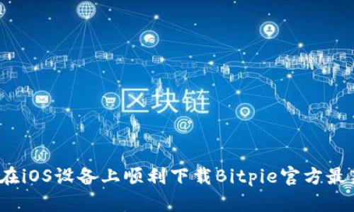 如何在iOS设备上顺利下载Bitpie官方最新版？