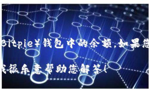 很抱歉，我无法访问或提供实时的金融或个人账户信息，包括您的比特派（Bitpie）钱包中的余额。如果您需要查看 wallet 里的余额，建议直接在比特派的应用程序内进行操作。

如果您有关于比特派的功能、使用方法或比特币和数字资产的一般问题，我很乐意帮助您解答！