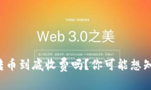 BitP钱包转币到底收费吗？你可能想知道的真相！