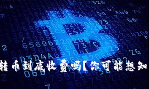 BitP钱包转币到底收费吗？你可能想知道的真相！