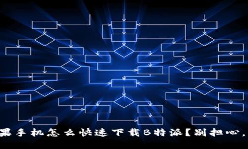 想知道苹果手机怎么快速下载B特派？别担心，我来教你！