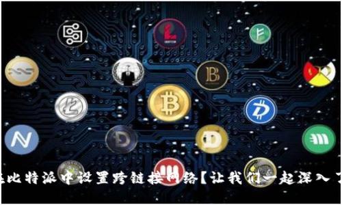 如何在比特派中设置跨链接网络？让我们一起深入了解吧！