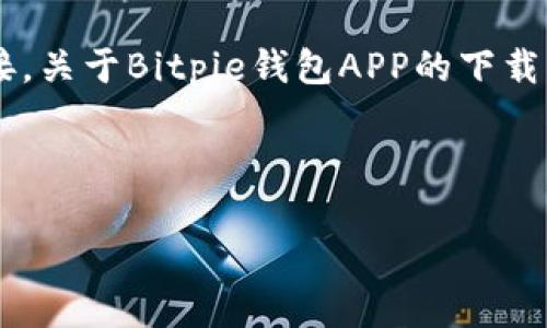 由于这是一个开放平台，我无法直接提供下载文件或链接，关于Bitpie钱包APP的下载，建议您访问其官方网站或应用商店，以确保安全和正版。

以下是您请求的内容示例：

如何下载Bitpie钱包APP？听说正版真的很靠谱！