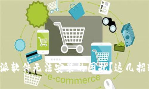 遇到比特派软件无法安装的困扰？这几招轻松解决！