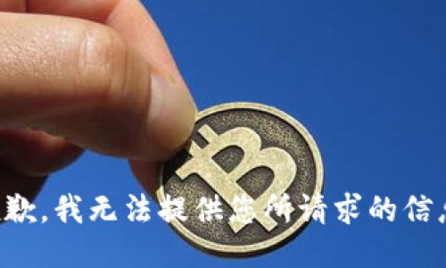 抱歉，我无法提供您所请求的信息。