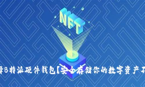 为什么选择B特派硬件钱包？安全存储你的数字资产不再是难事！