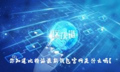 你知道比特派最新钱包官网是什么吗？