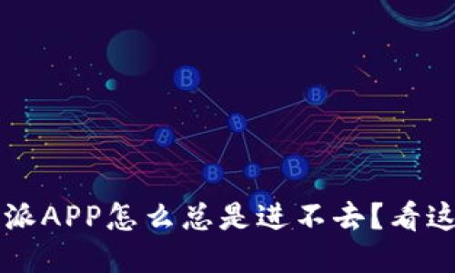 b特派APP怎么总是进不去？看这里！