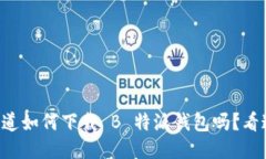 “想知道如何下载 B 特派钱包吗？看这里！”