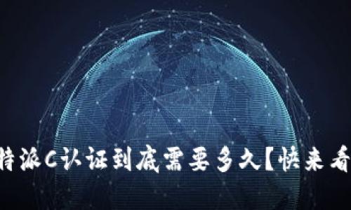 比特派C认证到底需要多久？快来看看！